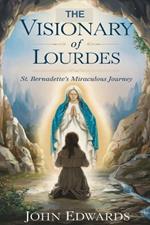 The Visionary of Lourdes: St. Bernadette's Miraculous Journey