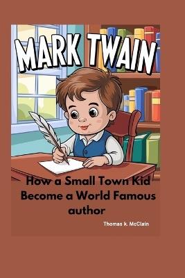 Mark Twain: How a Small Town Kid Became a World Famous Author - Thomas K McClain - cover