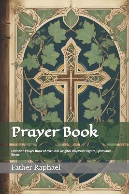 Prayer Book: Christian Prayer Book of over 200 Original Rhymed Prayers, Lyrics and Songs - Father Raphael - cover