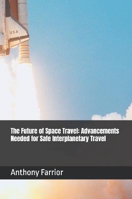 The Future of Space Travel: Advancements Needed for Safe Interplanetary Travel - Anthony Farrior - cover