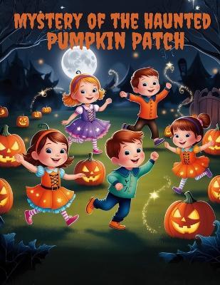 Mystery of the Haunted Pumpkin Patch: The Pumpkin story for Kids Halloween - Uncovering the Secrets of Halloween Night - Olivier John - cover