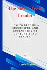 The 360% Leader: How To Become An Eccentric 21st Century Team Leader