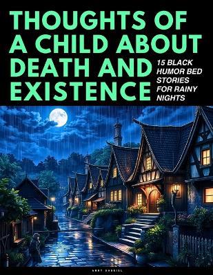 Thoughts Of A Child About Death And Existence: 15 Black Humor Bed Stories For Rainy Nigths - Andy Gabriel - cover