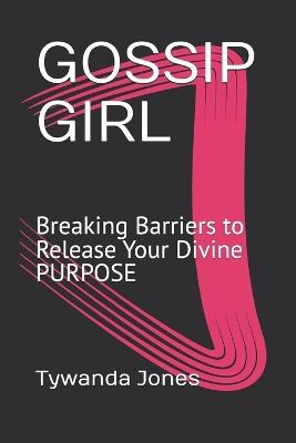 Gossip Girl: Breaking Barriers to Release Your Divine PURPOSE - Tywanda Marie' Jones - cover