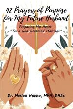 42 Prayers of Purpose for My Future Husband: Preparing My Heart for a God-Centered Marriage A Christian Devotional for Women Faith-Filled and Purpose-Driven Prayers