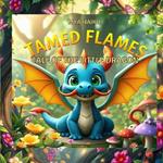 Tamed Flames: Tale of the Little Dragon: A story about the value of patience, friendship and self-discovery