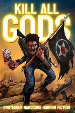 Kill All Gods: Grotesque Hardcore Horror Fiction