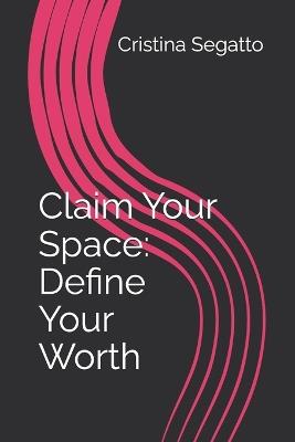 Claim Your Space: Define Your Worth - Cristina Segatto - cover