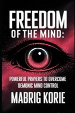 Freedom of the Mind: Powerful Prayers to Overcome demonic mind control: Fear, Anxiety, Depression, and Anger