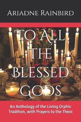 To All The Blessed Gods: An Anthology of the Living Orphic Tradition, with Prayers to the Theoi - Thrasyvoulos Thrasyvoulos,Klaytonous Beten-Silouios - cover