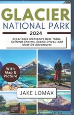 Glacier National Park 2024: Experience Montana's Best Trails, Cultural Charms, Scenic Drives, and Must-Do Adventures