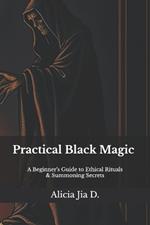 Practical Black Magic: A Beginner's Guide to Ethical Rituals and Summoning Secrets