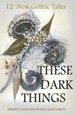 These Dark Things: Twelve New Gothic Tales