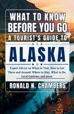 What to Know Before You Go - A Tourist's Guide to Alaska: Expert Advice on When to Visit, How to Get There and Around, Where to Stay, What to Do, Local Customs, and more.