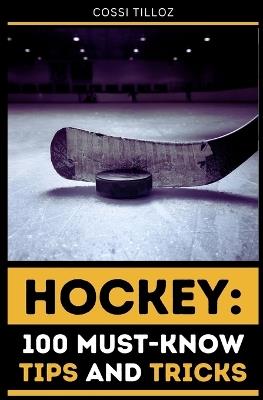 Hockey: 100 Must-Know Tips and Tricks: Take Your Hockey Skills to the Next Level! - Cossi Tilloz - cover