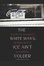 The White Man's Ice Ain't Colder: Poetry & Thoughts of Being Black in America