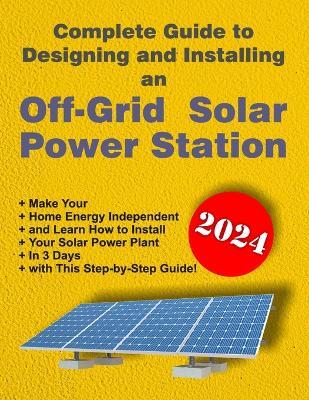 Complete Guide to Designing and Installing an Off-Grid Solar Power Station: For Beginner's DIY Guide - DIMI Davydov - cover