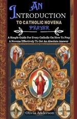 An Introduction to Catholic Novena Prayer: A Simple Guide For Every Catholic On How To Pray A Novena Effectively To Get An Absolute Answer