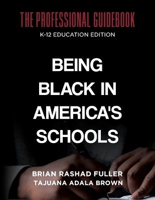 Being Black in America's Schools: The Professional Guidebook: K-12 Education Edition - Tajuana Adala Brown,Brian Rashad Fuller - cover