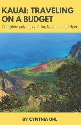 Kauai: TRAVELING ON A BUDGET: Complete guide to visiting Kauai on a budget - Cynthia Uhl - cover