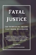 Fatal Justice - The Courthouse Tragedy That Shook Wilmington: Inside the Deadly Custody Battle, Cyberstalking Conspiracy, and Security Failures Behind the 2013 New Castle County Courthouse Shootings