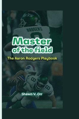 Master of the field: The Aaron Rodgers playbook - Shawn V Orr - cover