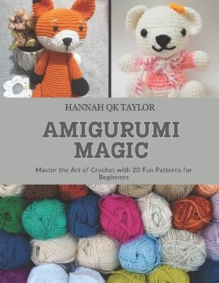 Amigurumi Magic: Master the Art of Crochet with 20 Fun Patterns for Beginners - Hannah Qk Taylor - cover