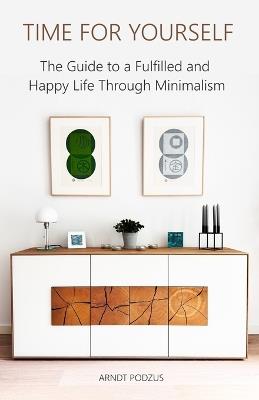 Time for Yourself: The Guide to a Fulfilled and Happy Life Through Minimalism - Arndt Podzus - cover