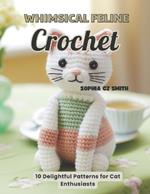 Whimsical Feline Crochet: 10 Delightful Patterns for Cat Enthusiasts