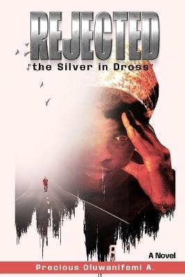 Rejected: The Silver in Dross - Precious Oluwanifemi A - cover