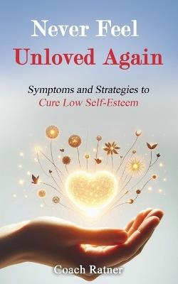 Never Feel Unloved Again: Symptoms and Strategies to Cure Low Self-Esteem - Coach Ratner - cover