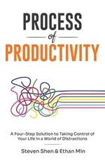 Process of Productivity: A Four-Step Solution to Taking Control of Your Life in a World of Distractions