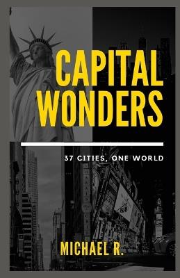 Capital Wonders: 37 Cities, One World - Michael R - cover