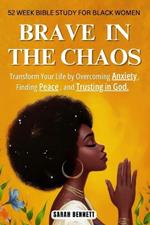 Brave In The Chaos: 52 Week Bible Study For Black Women: Transform Your Life by Overcoming Anxiety, Finding Peace, and Trusting In God.