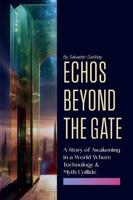 Echos Beyond the Gate: A Story of Awakening in a World Where Technology and Myth Collide - Salvador Garibay - cover