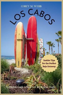 Los Cabos: Complete Guide to Sun, Sea, and Mexican Magic: Insider Tips For The Perfect Baja Getaway - Corey M Webb - cover