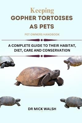 Keeping Gopher Tortoises as Pets: A Complete Guide to Their Habitat, Diet, Care and Conservation - Mick Walsh - cover