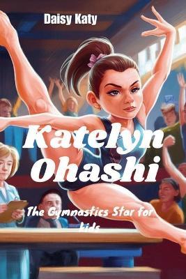 Katelyn Ohashi: The Gymnastics Star for kids - Daisy Katy - cover