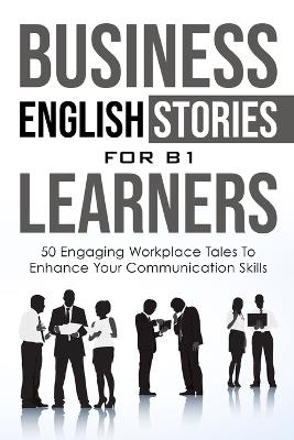 Business English Short Stories for B1 English Learners: 50 Engaging Workplace Tales to Enhance Your Communication Skills - Elizabeth Snow - cover