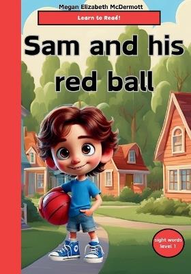 Sam and his red ball: children's books, learn to read, beginner reading, reading level 1, sight words - Megan Elizabeth McDermott - cover