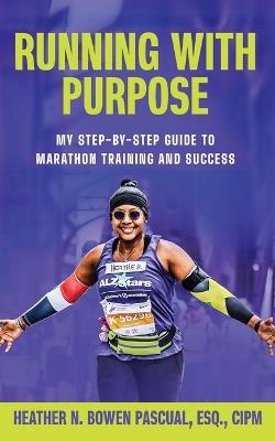 Running with Purpose: My Step-by-Step Guide to Marathon Training and Success - Heather N Bowen Pascual - cover