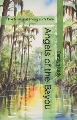 Angels of the Bayou: The Miracle at Thompson's Café - Carolyn Kady - cover