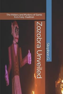 Zozobra Unveiled: The History and Mystery of Santa Fe's Fiery Tradition - Stephen G - cover