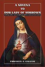 A Novena to Our Lady of Sorrows: Seeking Comfort and Strength Through Her Maternal Intercession