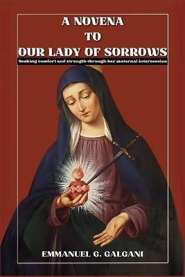 A Novena to Our Lady of Sorrows: Seeking Comfort and Strength Through Her Maternal Intercession - Emmanuel G Galgani - cover