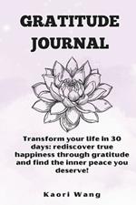 Gratitude Journal: Transform your life in 30 days: rediscover true happiness through gratitude and find the inner peace you deserve!