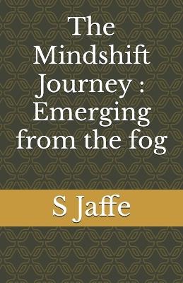 The Mindshift Journey: Emerging from the fog - S A Jaffe - cover