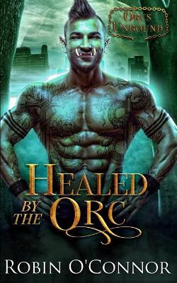 Healed by the Orc: A Steamy Alien Monster Romance - Robin O'Connor - cover