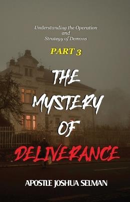 The Mystery of Deliverance - Part 3: Understanding the Operation and Strategy of Demons - Joshua Selman - cover