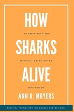 How To Swim With The Sharks Without Being Eaten Alive: Survival Tactics for the Modern Professional